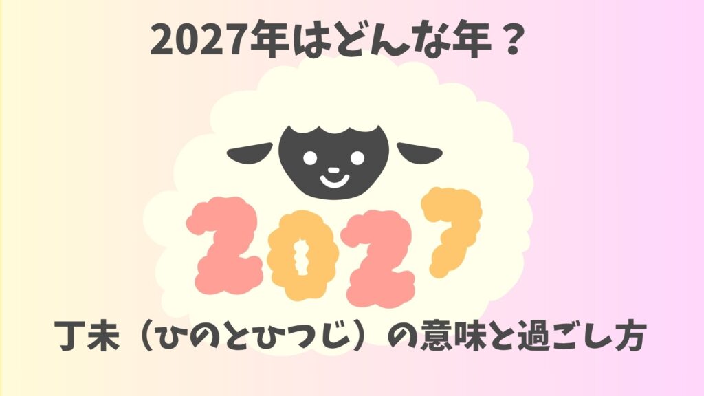 2027年はどんな年?丁未(ひのとひつじ)の意味と過ごし方